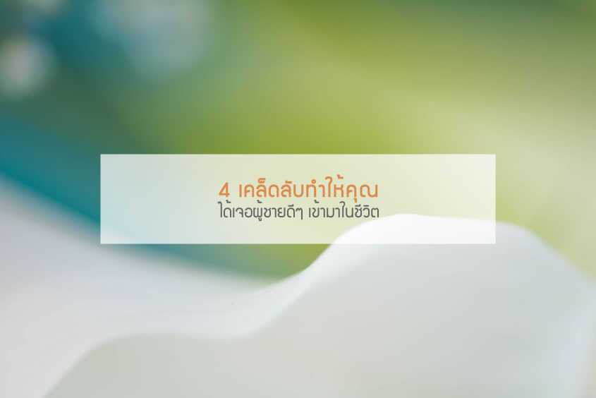 4 เคล็ดลับทำให้คุณได้เจอผู้ชายดีๆ เข้ามาในชีวิต